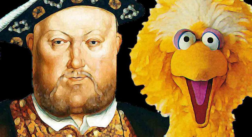 Henry VIII’s reformation, Big Bird, and the end coming to us all